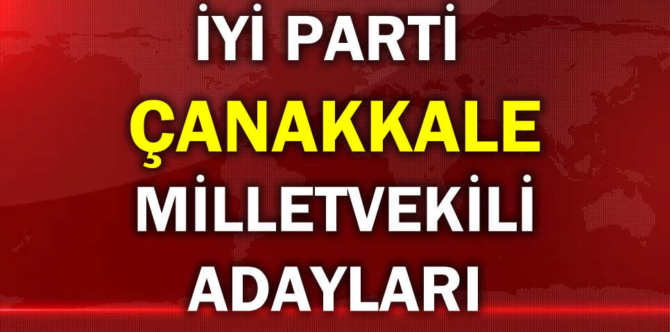 İYİ PARTİ ÇANAKKALE MİLLETVEKİLİ ADAY LİSTESİ